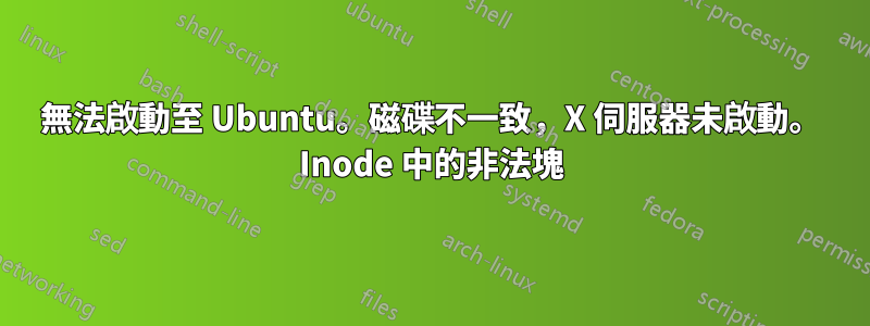 無法啟動至 Ubuntu。磁碟不一致，X 伺服器未啟動。 Inode 中的非法塊