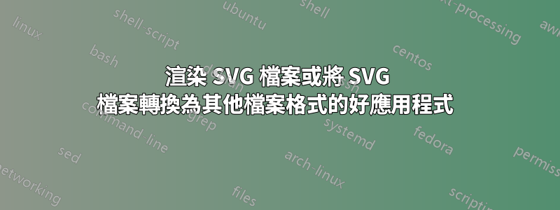 渲染 SVG 檔案或將 SVG 檔案轉換為其他檔案格式的好應用程式 