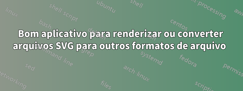 Bom aplicativo para renderizar ou converter arquivos SVG para outros formatos de arquivo 