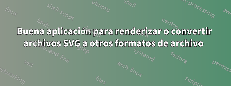 Buena aplicación para renderizar o convertir archivos SVG a otros formatos de archivo