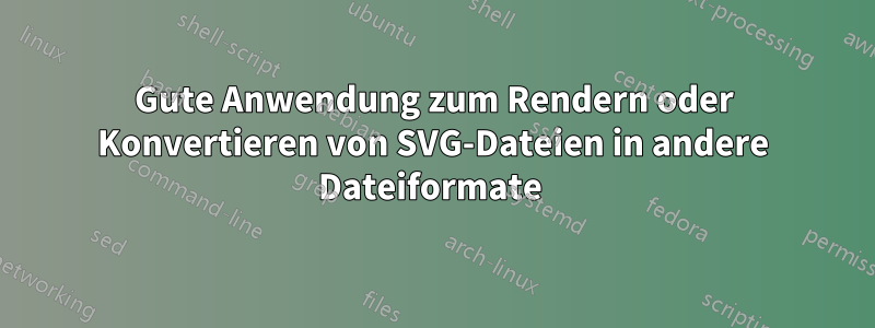 Gute Anwendung zum Rendern oder Konvertieren von SVG-Dateien in andere Dateiformate 