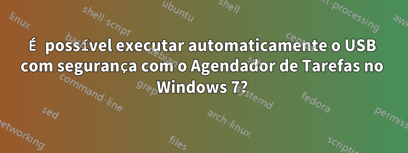 É possível executar automaticamente o USB com segurança com o Agendador de Tarefas no Windows 7?