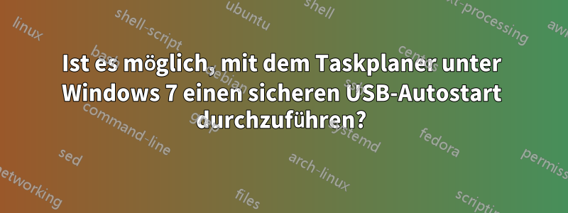Ist es möglich, mit dem Taskplaner unter Windows 7 einen sicheren USB-Autostart durchzuführen?