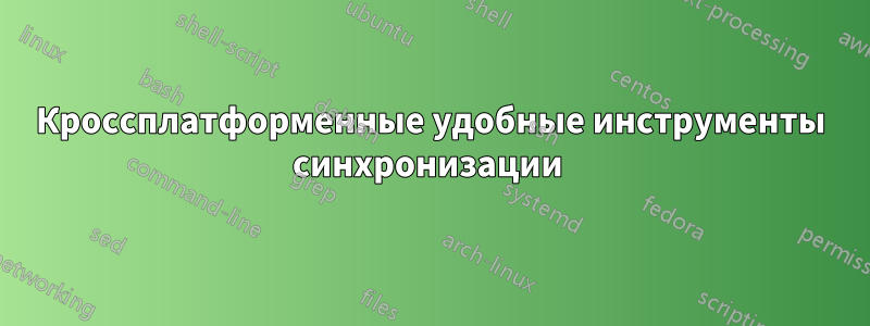 Кроссплатформенные удобные инструменты синхронизации 