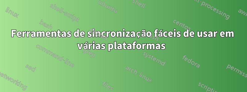 Ferramentas de sincronização fáceis de usar em várias plataformas 