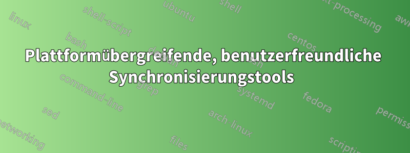 Plattformübergreifende, benutzerfreundliche Synchronisierungstools 