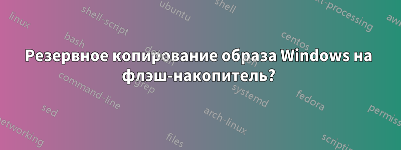 Резервное копирование образа Windows на флэш-накопитель?