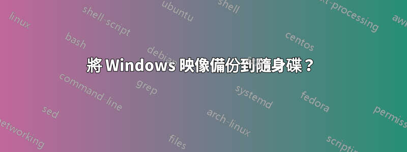 將 Windows 映像備份到隨身碟？