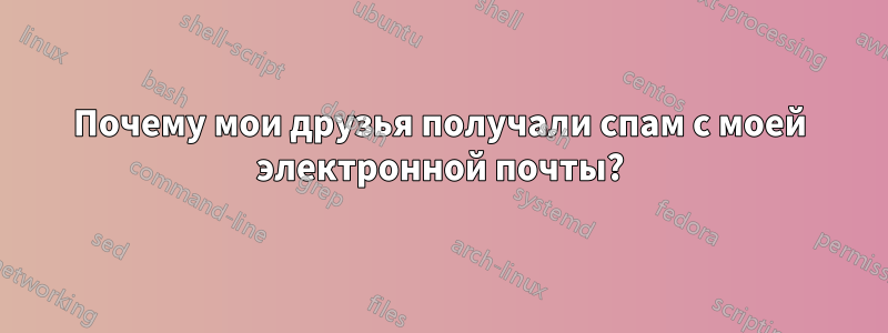 Почему мои друзья получали спам с моей электронной почты?