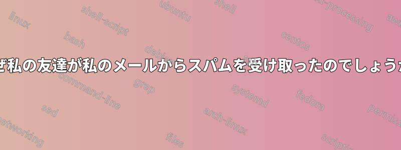 なぜ私の友達が私のメールからスパムを受け取ったのでしょうか?