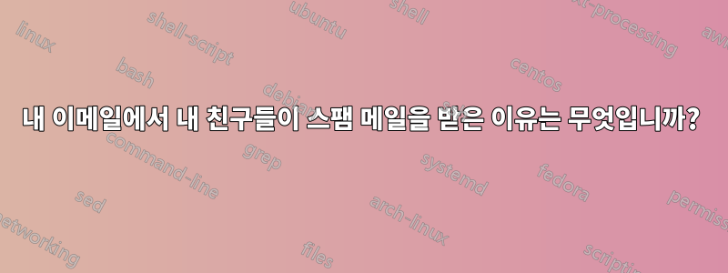 내 이메일에서 내 친구들이 스팸 메일을 받은 이유는 무엇입니까?