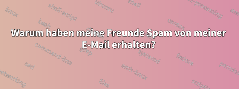 Warum haben meine Freunde Spam von meiner E-Mail erhalten?