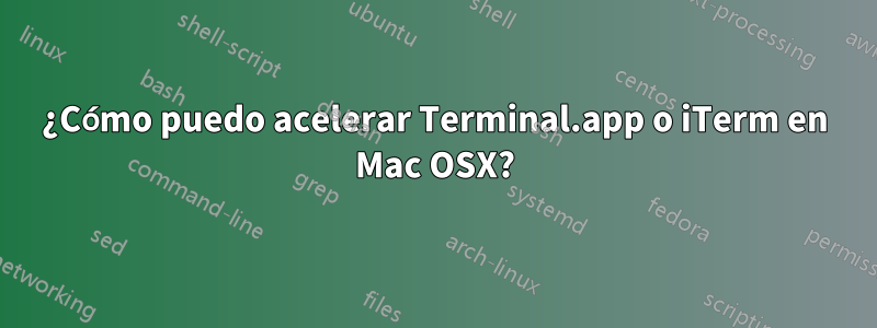 ¿Cómo puedo acelerar Terminal.app o iTerm en Mac OSX?