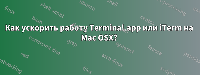 Как ускорить работу Terminal.app или iTerm на Mac OSX?