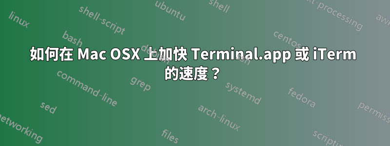 如何在 Mac OSX 上加快 Terminal.app 或 iTerm 的速度？