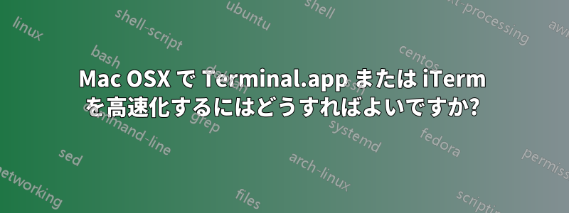 Mac OSX で Terminal.app または iTerm を高速化するにはどうすればよいですか?