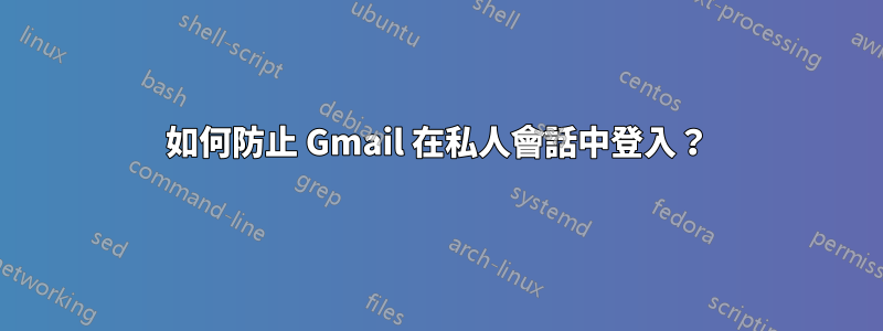 如何防止 Gmail 在私人會話中登入？