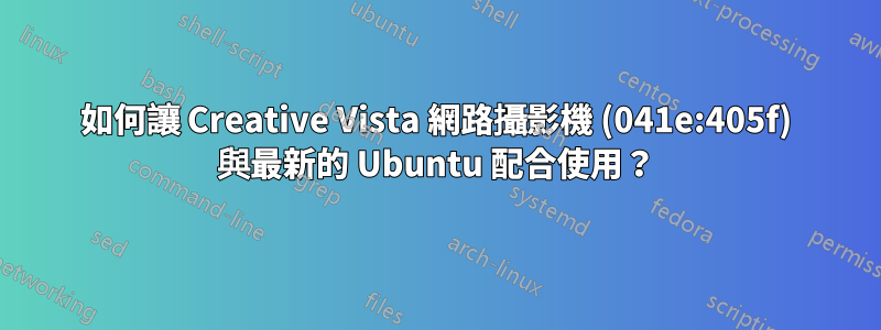 如何讓 Creative Vista 網路攝影機 (041e:405f) 與最新的 Ubuntu 配合使用？