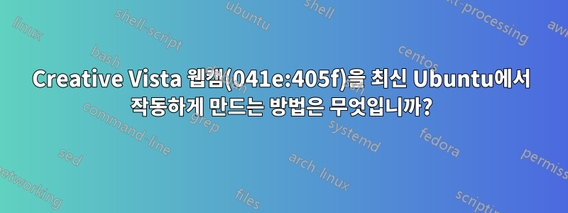 Creative Vista 웹캠(041e:405f)을 최신 Ubuntu에서 작동하게 만드는 방법은 무엇입니까?