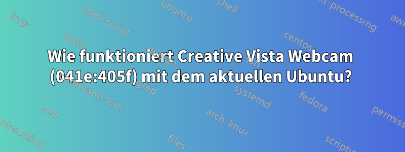 Wie funktioniert Creative Vista Webcam (041e:405f) mit dem aktuellen Ubuntu?