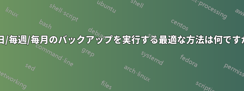 毎日/毎週/毎月のバックアップを実行する最適な方法は何ですか?