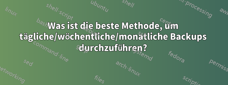 Was ist die beste Methode, um tägliche/wöchentliche/monatliche Backups durchzuführen?