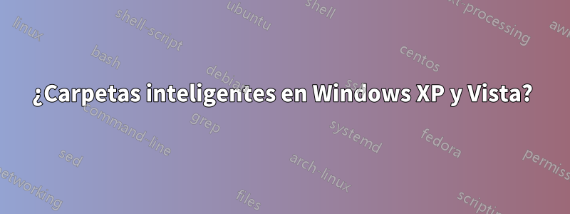 ¿Carpetas inteligentes en Windows XP y Vista?