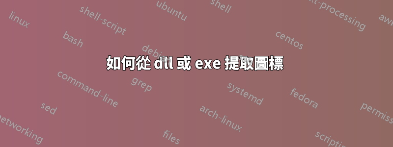 如何從 dll 或 exe 提取圖標