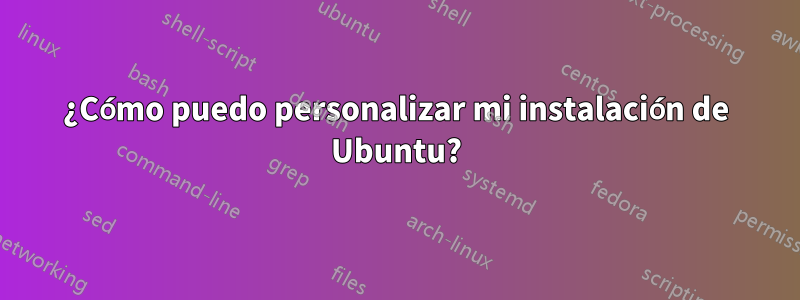 ¿Cómo puedo personalizar mi instalación de Ubuntu?