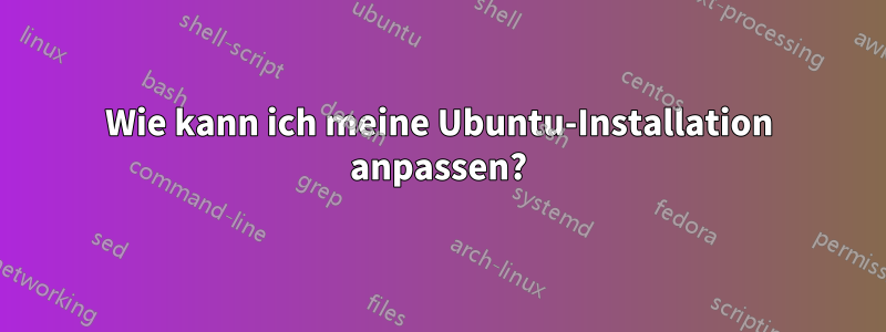 Wie kann ich meine Ubuntu-Installation anpassen?