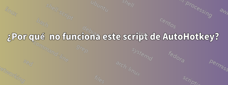 ¿Por qué no funciona este script de AutoHotkey?