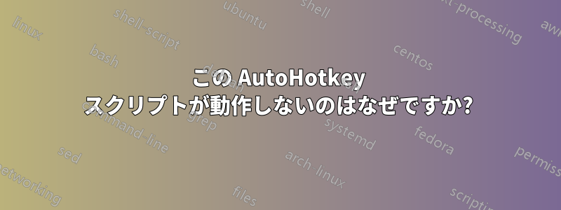 この AutoHotkey スクリプトが動作しないのはなぜですか?