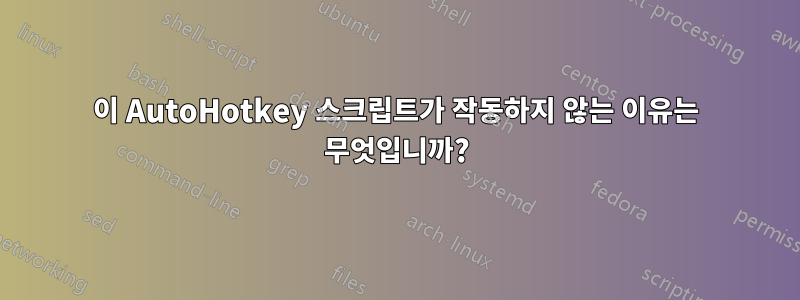 이 AutoHotkey 스크립트가 작동하지 않는 이유는 무엇입니까?