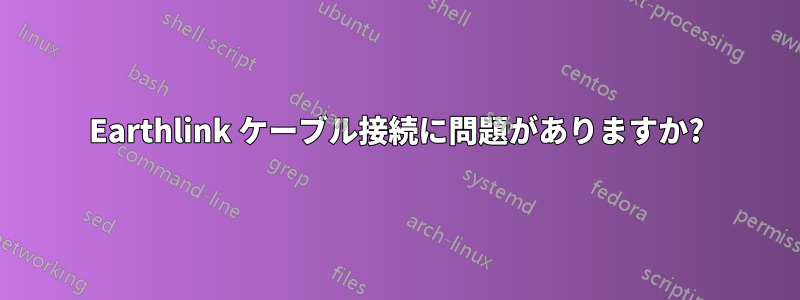 Earthlink ケーブル接続に問題がありますか?