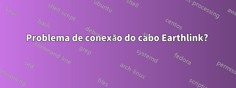 Problema de conexão do cabo Earthlink?