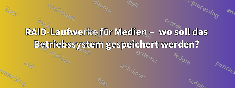 RAID-Laufwerke für Medien – wo soll das Betriebssystem gespeichert werden?