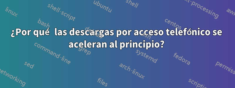 ¿Por qué las descargas por acceso telefónico se aceleran al principio?