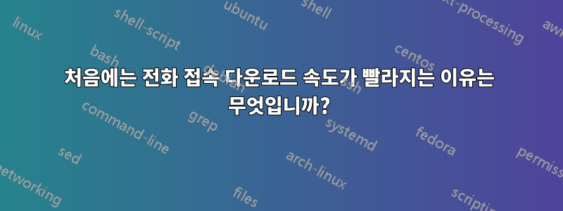 처음에는 전화 접속 다운로드 속도가 빨라지는 이유는 무엇입니까?