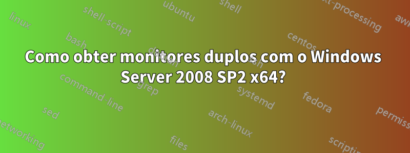 Como obter monitores duplos com o Windows Server 2008 SP2 x64?