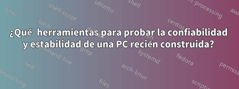 ¿Qué herramientas para probar la confiabilidad y estabilidad de una PC recién construida?