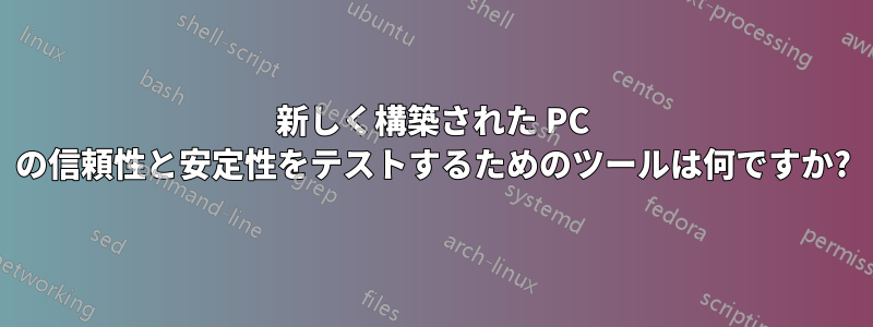 新しく構築された PC の信頼性と安定性をテストするためのツールは何ですか?