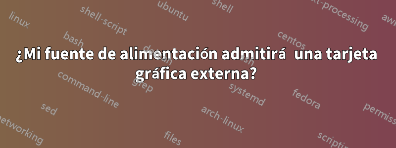 ¿Mi fuente de alimentación admitirá una tarjeta gráfica externa?