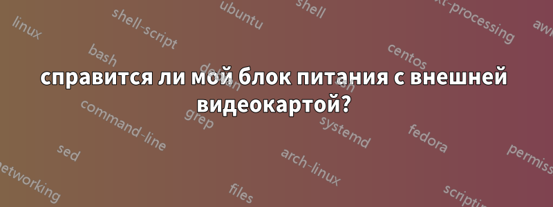 справится ли мой блок питания с внешней видеокартой?