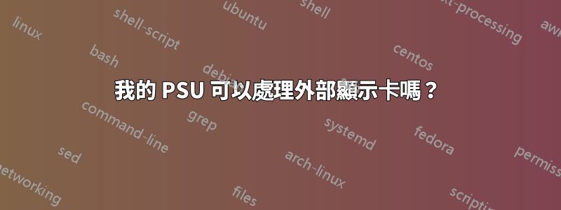 我的 PSU 可以處理外部顯示卡嗎？