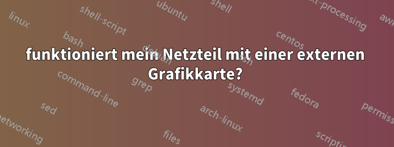 funktioniert mein Netzteil mit einer externen Grafikkarte?