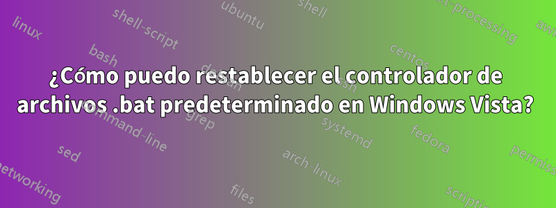 ¿Cómo puedo restablecer el controlador de archivos .bat predeterminado en Windows Vista?