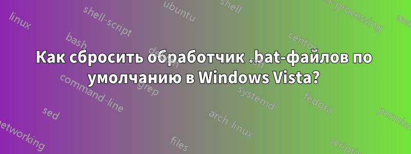 Как сбросить обработчик .bat-файлов по умолчанию в Windows Vista?