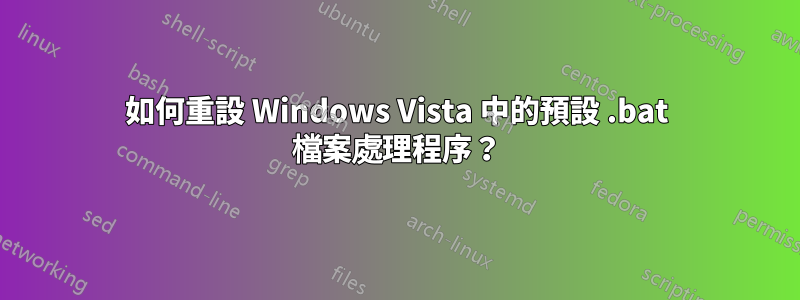 如何重設 Windows Vista 中的預設 .bat 檔案處理程序？