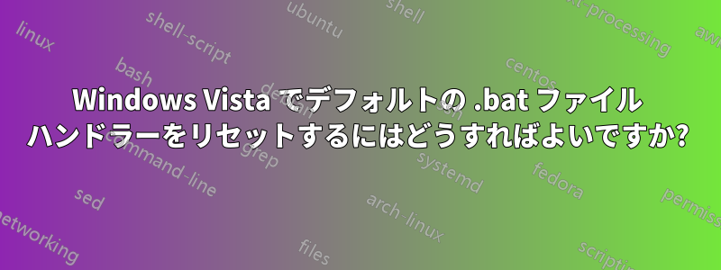 Windows Vista でデフォルトの .bat ファイル ハンドラーをリセットするにはどうすればよいですか?