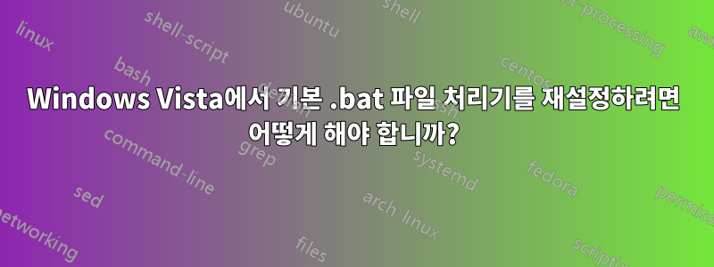 Windows Vista에서 기본 .bat 파일 처리기를 재설정하려면 어떻게 해야 합니까?